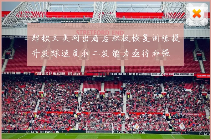 郑钦文美网出局后积极恢复训练提升发球速度和二发能力亟待加强