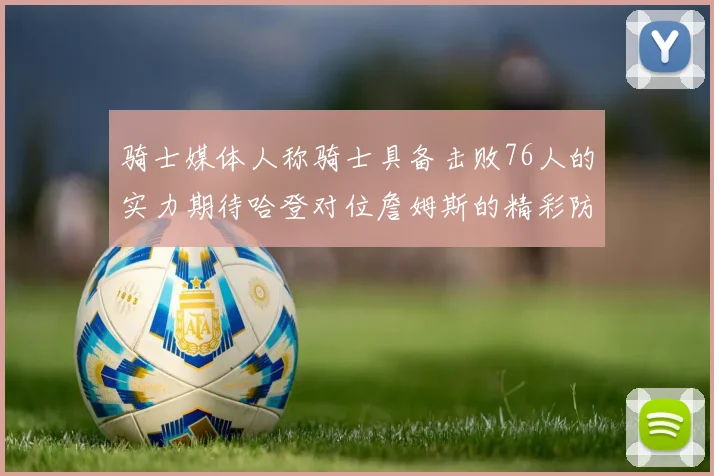 骑士媒体人称骑士具备击败76人的实力期待哈登对位詹姆斯的精彩防守表现